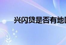 兴闪贷是否有地区限制 兴闪贷是什么