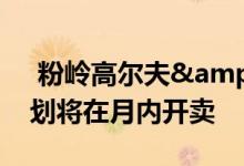  粉岭高尔夫&#8231;御苑将上楼书 计划将在月内开卖 