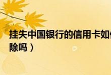 挂失中国银行的信用卡如何取消（东亚银行信用卡挂失能解除吗）