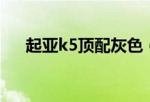 起亚k5顶配灰色（起亚k5顶配多少钱）