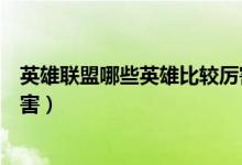 英雄联盟哪些英雄比较厉害（谁知道英雄联盟什么英雄最厉害）