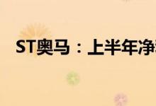 ST奥马：上半年净利润1.56亿元同比扭亏