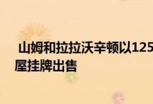  山姆和拉拉沃辛顿以1250万美元的价格第二次将洛杉矶房屋挂牌出售 