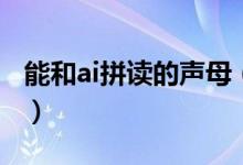 能和ai拼读的声母（能和ai拼读的声母有哪些）