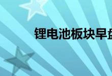 锂电池板块早盘领跌多股跌超4%