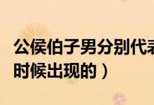 公侯伯子男分别代表什么（公侯伯子男是什么时候出现的）