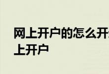 网上开户的怎么开通创业板 创业板能不能网上开户 