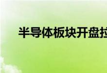 半导体板块开盘拉升东晶电子快速涨停