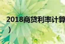 2018商贷利率计算器（2018商贷利率是多少）