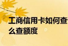 工商信用卡如何查询可用额度 工商信用卡怎么查额度