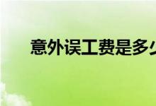 意外误工费是多少 意外误工费怎么算 