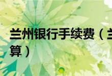 兰州银行手续费（兰州银行信用卡的利息如何算）