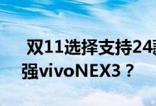  双11选择支持24款免息返款耳机 哪款旗舰强vivoNEX3？ 