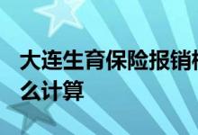 大连生育保险报销标准2022 大连生育津贴怎么计算 