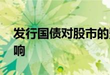 发行国债对股市的影响 发行国债对股市的影响