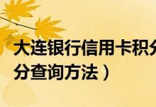 大连银行信用卡积分查询（大连银行信用卡积分查询方法）