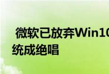  微软已放弃Win10移动版昔日第三大操作系统成绝唱 