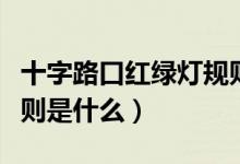 十字路口红绿灯规则教程（十字路口红绿灯规则是什么）