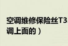 空调维修保险丝T3.15AH（250V什么意思空调上面的）