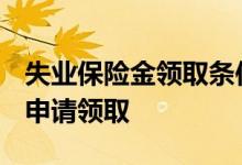 失业保险金领取条件及标准2022有哪些 怎么申请领取 