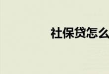 社保贷怎么申请（社保贷）