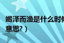 竭泽而渔是什么时候发生的（竭泽而渔是什么意思?）