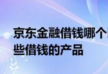 京东金融借钱哪个比较好通过 京东金融有哪些借钱的产品