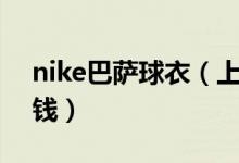 nike巴萨球衣（上海巴萨耐克正版球衣多少钱）