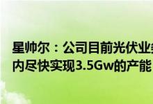 星帅尔：公司目前光伏业务占比在35%左右未来争取在短期内尽快实现3.5Gw的产能