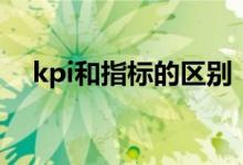 kpi和指标的区别（kpi指标指的是什么）