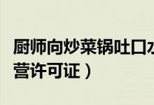 厨师向炒菜锅吐口水（餐厅停业整顿并吊销经营许可证）