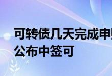 可转债几天完成申购 可转债申购后多久才会公布中签可