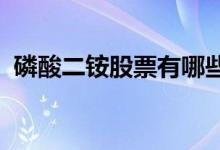 磷酸二铵股票有哪些磷酸二铵概念股票一览