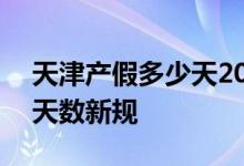 天津产假多少天2022新规 2022年天津产假天数新规 
