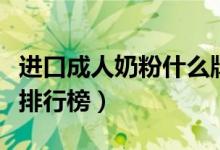 进口成人奶粉什么牌子好（最强进口成人奶粉排行榜）