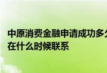 中原消费金融申请成功多久放款 中原消费金融申请借款后会在什么时候联系