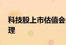 科技股上市估值会是多少 科技股估值多少合理