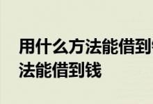 用什么方法能借到钱在手机上 网上有什么办法能借到钱