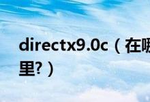 directx9.0c（在哪下载,怎么安装?安装在哪里?）