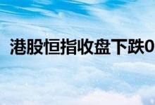 港股恒指收盘下跌0.23%物业管理板块领涨