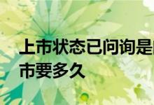 上市状态已问询是问询结束了吗 已问询到上市要多久