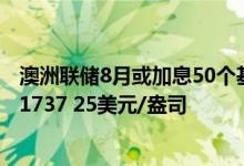 澳洲联储8月或加息50个基点 7月28日建行纸黄金USD现报1737 25美元/盎司