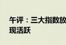 午评：三大指数放量反弹PCB等超跌板块表现活跃