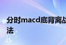 分时macd底背离战法 分时macd底背离买入法