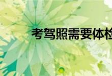 考驾照需要体检吗体检内容是什么 