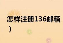 怎样注册136邮箱（如何注册136的电子邮箱）