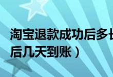 淘宝退款成功后多长时间到账（淘宝退款成功后几天到账）