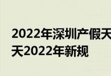 2022年深圳产假天数新规 深圳陪产假有多少天2022年新规 