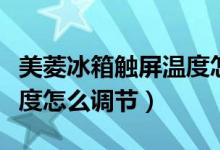 美菱冰箱触屏温度怎么调低（美菱冰箱触屏温度怎么调节）