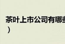茶叶上市公司有哪些（茶叶受益上市公司一览）